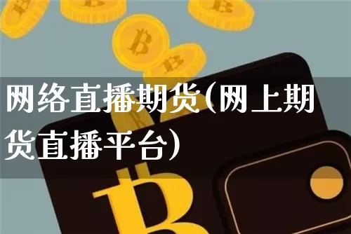 网络直播期货(网上期货直播平台)_https://www.huakunhengjia.com_期货资讯_第1张