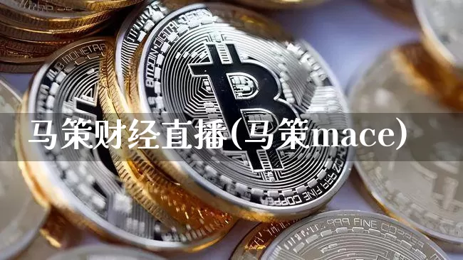 马策财经直播(马策mace)_https://www.huakunhengjia.com_期货资讯_第1张