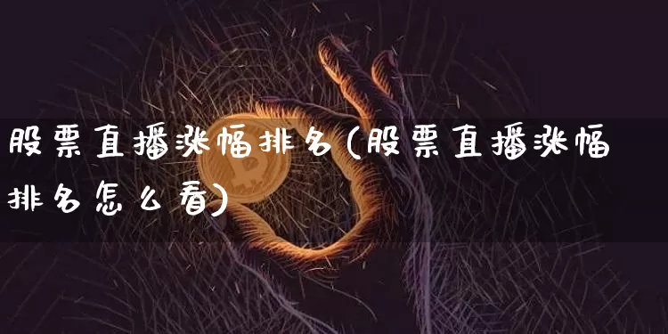 股票直播涨幅排名(股票直播涨幅排名怎么看)_https://www.huakunhengjia.com_财经资讯_第1张