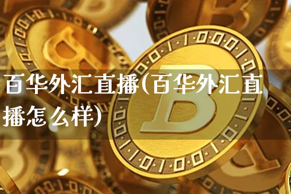 百华外汇直播(百华外汇直播怎么样)_https://www.huakunhengjia.com_股票资讯_第1张