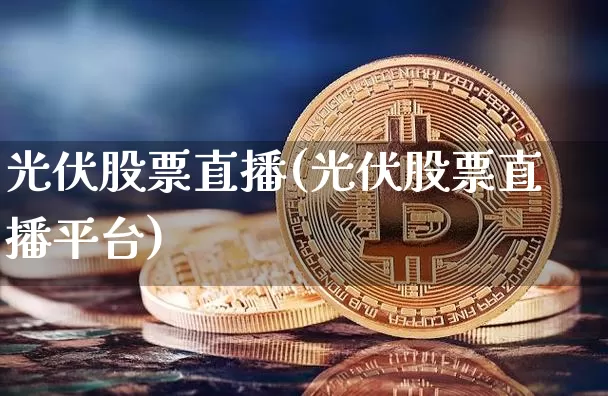 光伏股票直播(光伏股票直播平台)_https://www.huakunhengjia.com_期货资讯_第1张