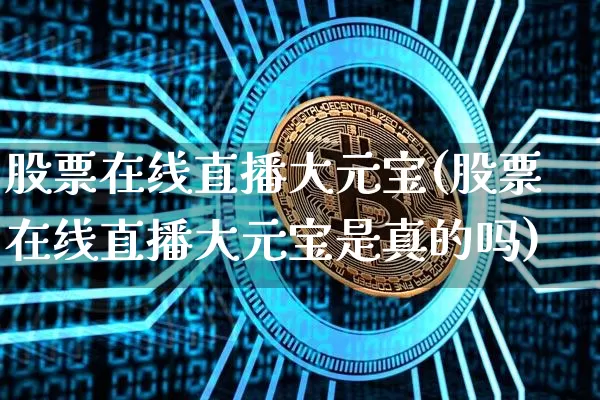 股票在线直播大元宝(股票在线直播大元宝是真的吗)_https://www.huakunhengjia.com_股票资讯_第1张