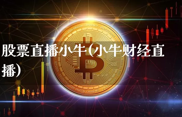 股票直播小牛(小牛财经直播)_https://www.huakunhengjia.com_期货资讯_第1张