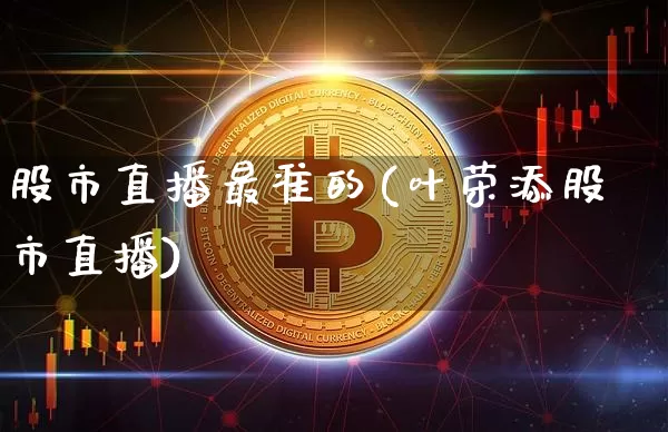 股市直播最准的(叶荣添股市直播)_https://www.huakunhengjia.com_期货资讯_第1张