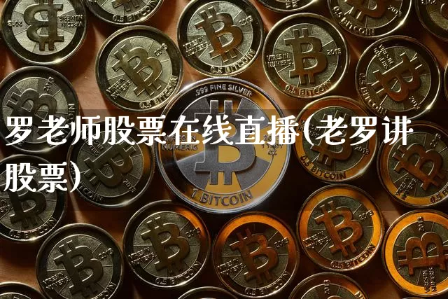 罗老师股票在线直播(老罗讲股票)_https://www.huakunhengjia.com_股票资讯_第1张