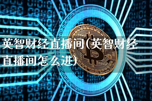 英智财经直播间(英智财经直播间怎么进)_https://www.huakunhengjia.com_股票资讯_第1张