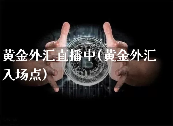 黄金外汇直播中(黄金外汇入场点)_https://www.huakunhengjia.com_金融资讯_第1张