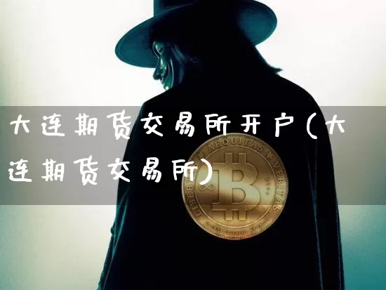 大连期货交易所开户(大连期货交易所)_https://www.huakunhengjia.com_期货资讯_第1张