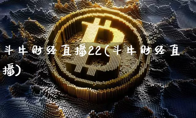 斗牛财经直播22(斗牛财经直播)_https://www.huakunhengjia.com_期货资讯_第1张