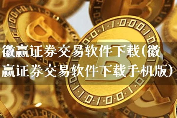 徽赢证券交易软件下载(徽赢证券交易软件下载手机版)_https://www.huakunhengjia.com_金融资讯_第1张