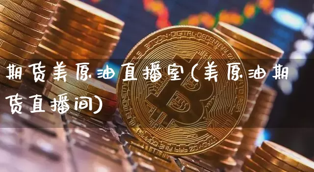 期货美原油直播室(美原油期货直播间)_https://www.huakunhengjia.com_股票资讯_第1张
