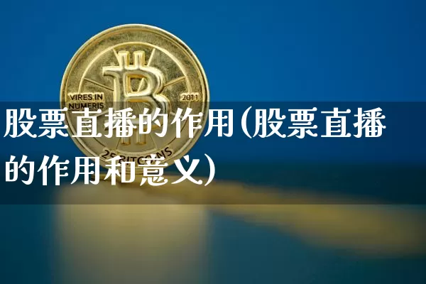股票直播的作用(股票直播的作用和意义)_https://www.huakunhengjia.com_财经资讯_第1张