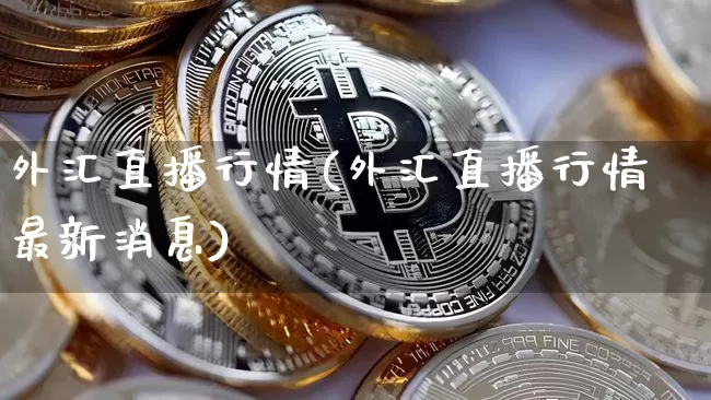 外汇直播行情(外汇直播行情最新消息)_https://www.huakunhengjia.com_股票资讯_第1张