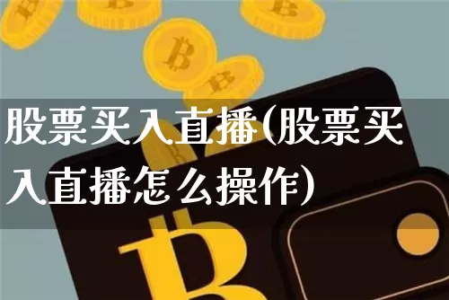 股票买入直播(股票买入直播怎么操作)_https://www.huakunhengjia.com_期货资讯_第1张