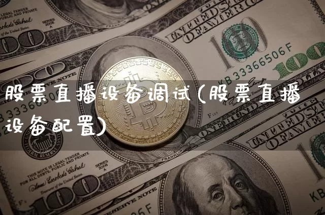 股票直播设备调试(股票直播设备配置)_https://www.huakunhengjia.com_财经资讯_第1张