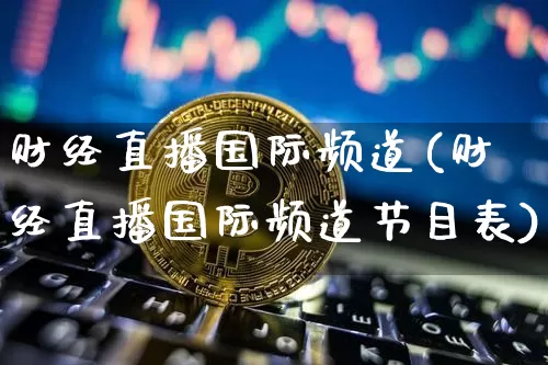 财经直播国际频道(财经直播国际频道节目表)_https://www.huakunhengjia.com_财经资讯_第1张
