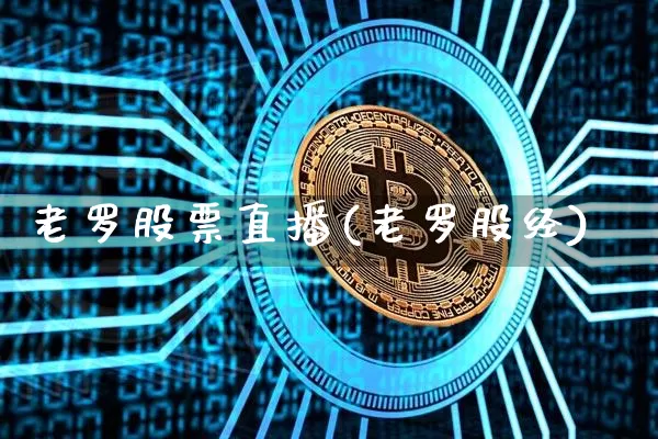 老罗股票直播(老罗股经)_https://www.huakunhengjia.com_股票资讯_第1张