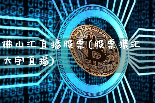 佛山汇直播股票(股票携汇大宇直播)_https://www.huakunhengjia.com_财经资讯_第1张