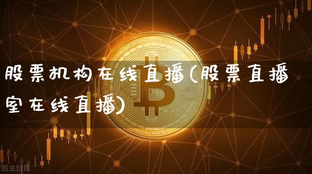 股票机构在线直播(股票直播室在线直播)_https://www.huakunhengjia.com_股票资讯_第1张