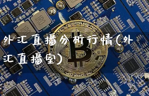 外汇直播分析行情(外汇直播室)_https://www.huakunhengjia.com_金融资讯_第1张