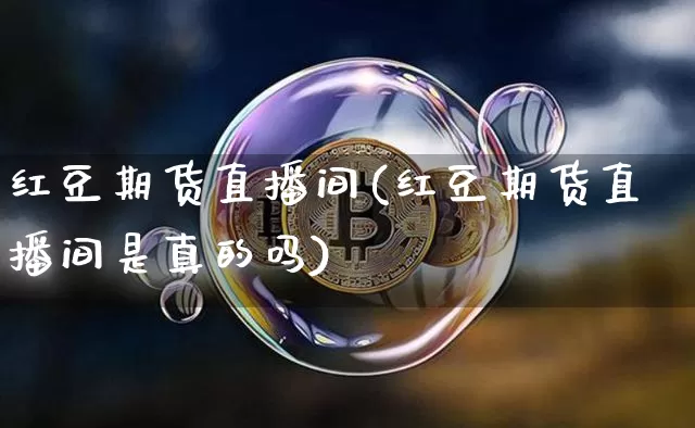 红豆期货直播间(红豆期货直播间是真的吗)_https://www.huakunhengjia.com_财经资讯_第1张