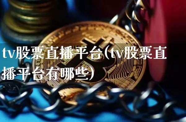 tv股票直播平台(tv股票直播平台有哪些)_https://www.huakunhengjia.com_金融资讯_第1张