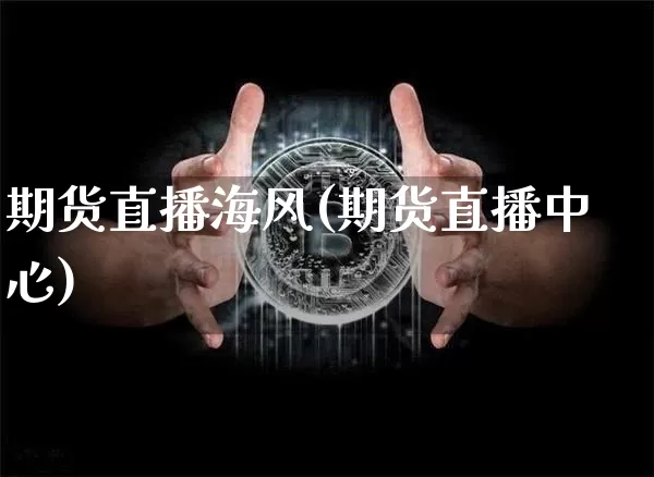 期货直播海风(期货直播中心)_https://www.huakunhengjia.com_财经资讯_第1张