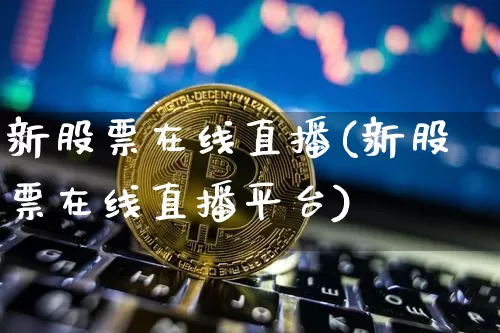 新股票在线直播(新股票在线直播平台)_https://www.huakunhengjia.com_金融资讯_第1张