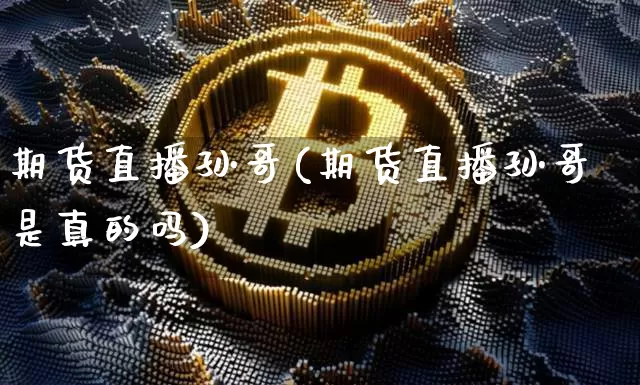 期货直播孙哥(期货直播孙哥是真的吗)_https://www.huakunhengjia.com_股票资讯_第1张