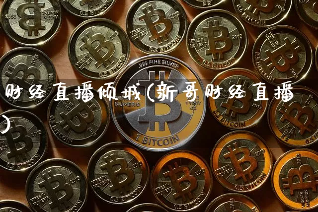 财经直播倾城(新哥财经直播)_https://www.huakunhengjia.com_财经资讯_第1张