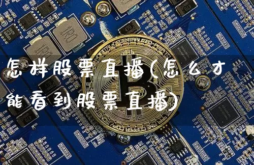 怎样股票直播(怎么才能看到股票直播)_https://www.huakunhengjia.com_期货资讯_第1张