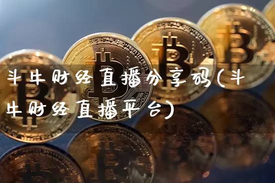 斗牛财经直播分享码(斗牛财经直播平台)_https://www.huakunhengjia.com_财经资讯_第1张