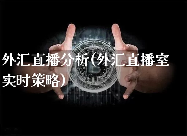 外汇直播分析(外汇直播室实时策略)_https://www.huakunhengjia.com_股票资讯_第1张
