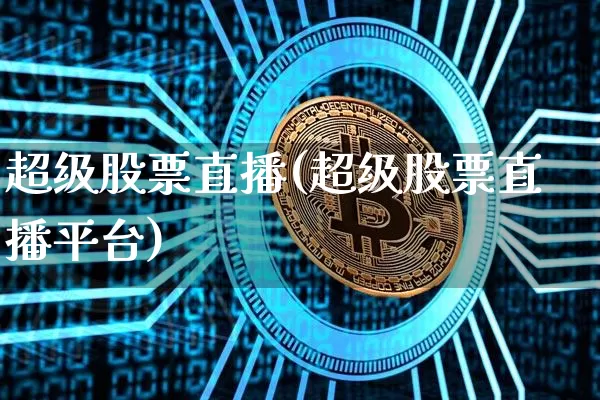 超级股票直播(超级股票直播平台)_https://www.huakunhengjia.com_期货资讯_第1张