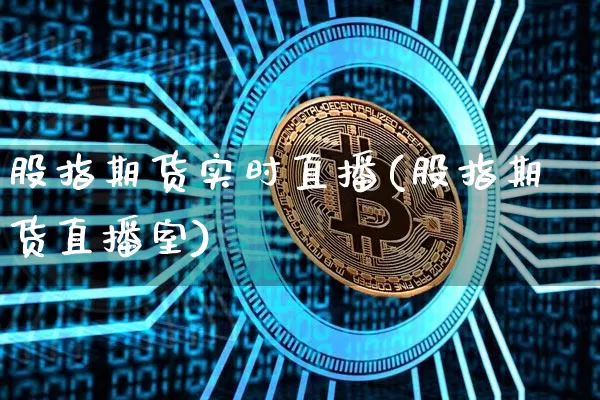 股指期货实时直播(股指期货直播室)_https://www.huakunhengjia.com_股票资讯_第1张