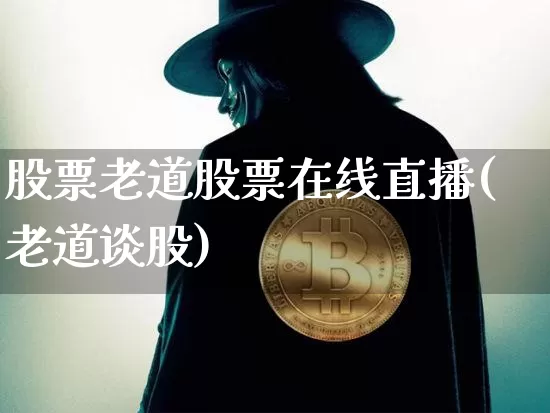 股票老道股票在线直播(老道谈股)_https://www.huakunhengjia.com_财经资讯_第1张