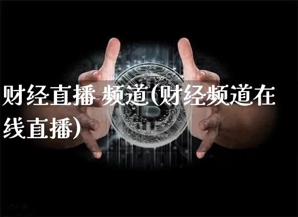 财经直播 频道(财经频道在线直播)_https://www.huakunhengjia.com_金融资讯_第1张