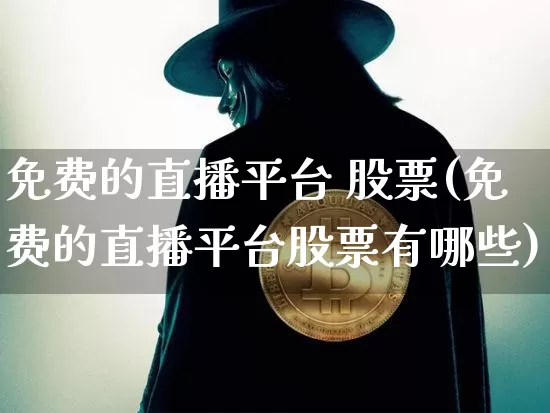 免费的直播平台 股票(免费的直播平台股票有哪些)_https://www.huakunhengjia.com_期货资讯_第1张