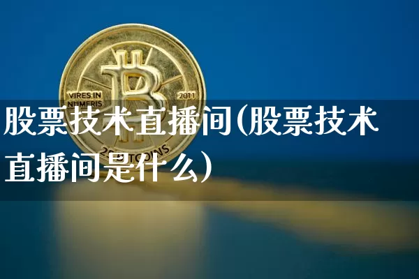 股票技术直播间(股票技术直播间是什么)_https://www.huakunhengjia.com_财经资讯_第1张