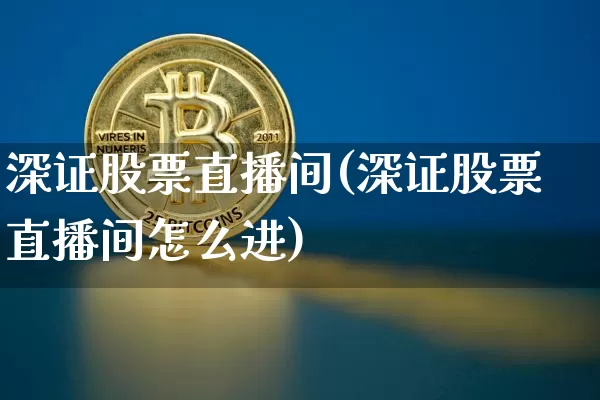 深证股票直播间(深证股票直播间怎么进)_https://www.huakunhengjia.com_财经资讯_第1张