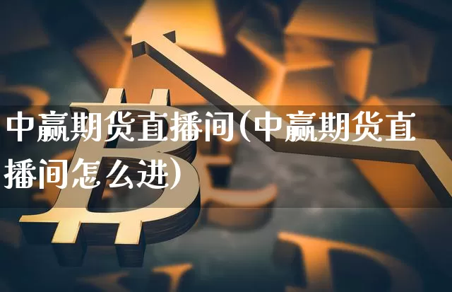 中赢期货直播间(中赢期货直播间怎么进)_https://www.huakunhengjia.com_金融资讯_第1张