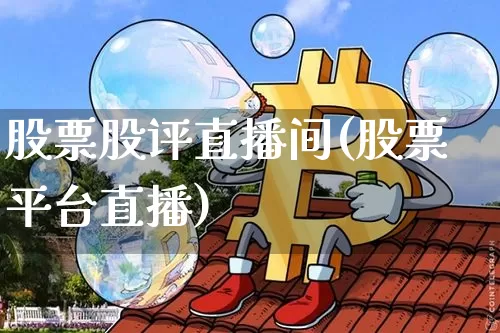 股票股评直播间(股票平台直播)_https://www.huakunhengjia.com_期货资讯_第1张