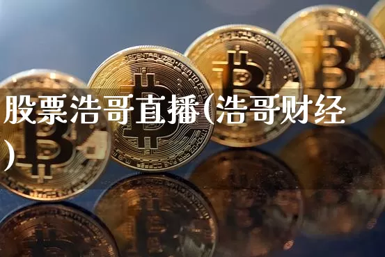 股票浩哥直播(浩哥财经)_https://www.huakunhengjia.com_期货资讯_第1张
