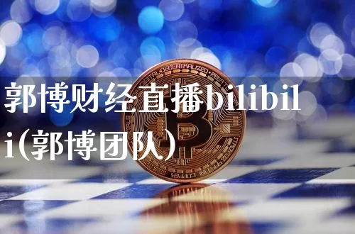 郭博财经直播bilibili(郭博团队)_https://www.huakunhengjia.com_金融资讯_第1张