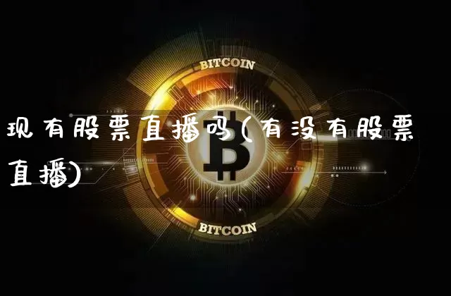 现有股票直播吗(有没有股票直播)_https://www.huakunhengjia.com_期货资讯_第1张