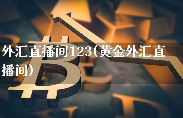 外汇直播间123(黄金外汇直播间)_https://www.huakunhengjia.com_股票资讯_第1张