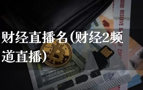 财经直播名(财经2频道直播)_https://www.huakunhengjia.com_股票资讯_第1张