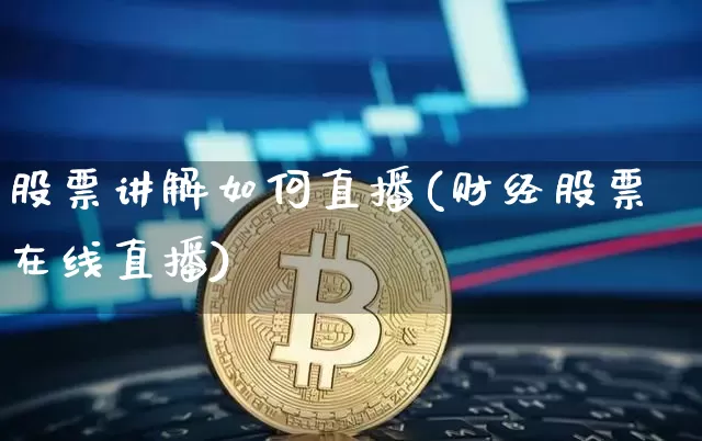 股票讲解如何直播(财经股票在线直播)_https://www.huakunhengjia.com_期货资讯_第1张