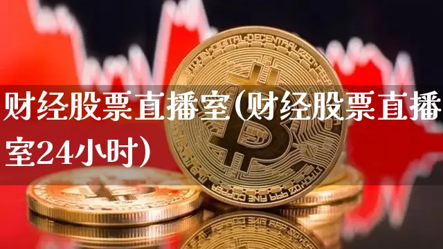 财经股票直播室(财经股票直播室24小时)_https://www.huakunhengjia.com_金融资讯_第1张