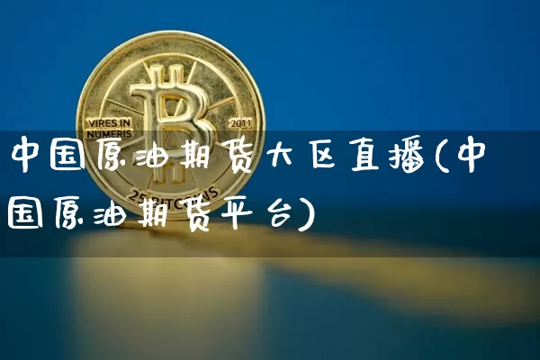 中国原油期货大区直播(中国原油期货平台)_https://www.huakunhengjia.com_期货资讯_第1张